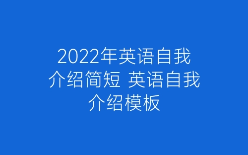 2022年英语自我介绍简短 英语自我介绍模板-春林公文网