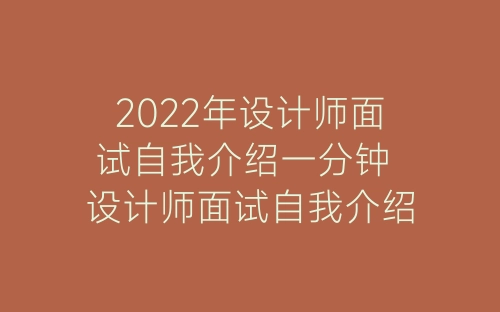 2022年设计师面试自我介绍一分钟 设计师面试自我介绍模板优秀范文-春林公文网