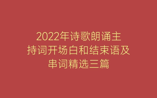 2022年诗歌朗诵主持词开场白和结束语及串词精选三篇-春林公文网