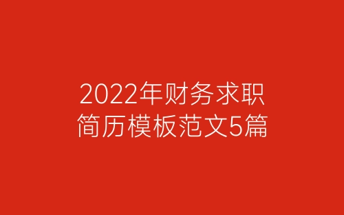 2022年财务求职简历模板范文5篇-春林公文网
