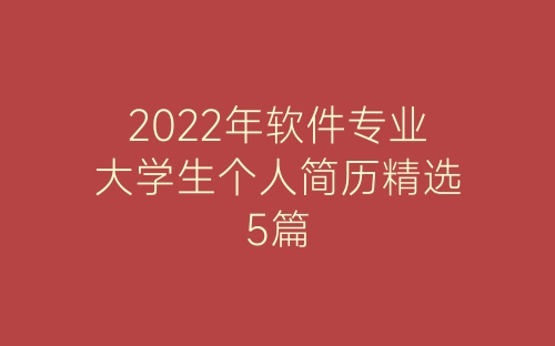 2022年软件专业大学生个人简历精选5篇-春林公文网