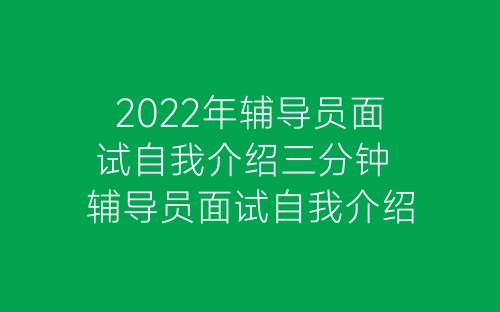 2022年辅导员面试自我介绍三分钟 辅导员面试自我介绍范文-春林公文网