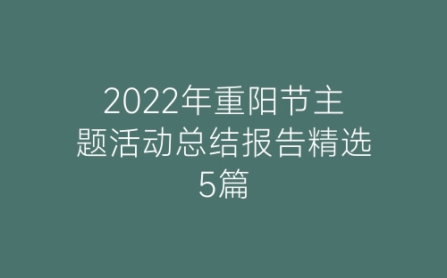 2022年重阳节主题活动总结报告精选5篇-春林公文网