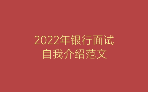 2022年银行面试自我介绍范文-春林公文网