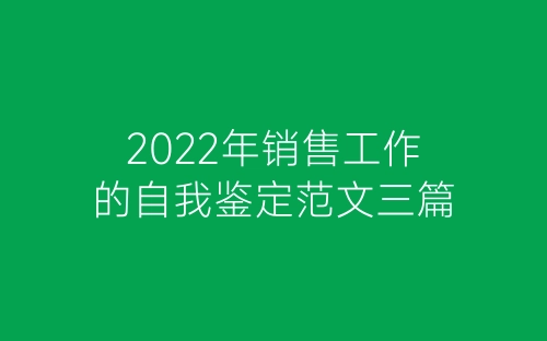 2022年销售工作的自我鉴定范文三篇-春林公文网