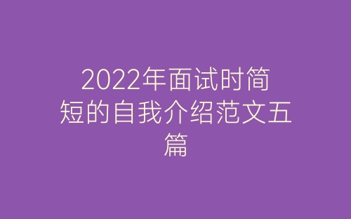 2022年面试时简短的自我介绍范文五篇-春林公文网