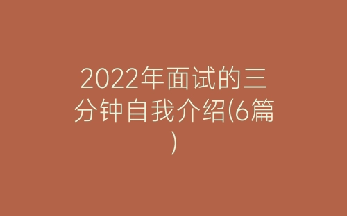 2022年面试的三分钟自我介绍(6篇)-春林公文网
