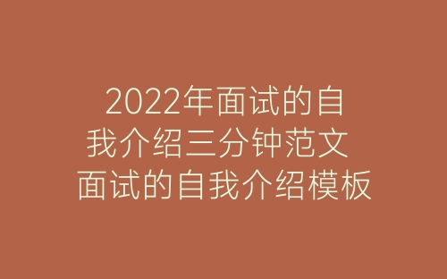 2022年面试的自我介绍三分钟范文 面试的自我介绍模板-春林公文网