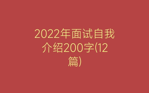 2022年面试自我介绍200字(12篇)-春林公文网
