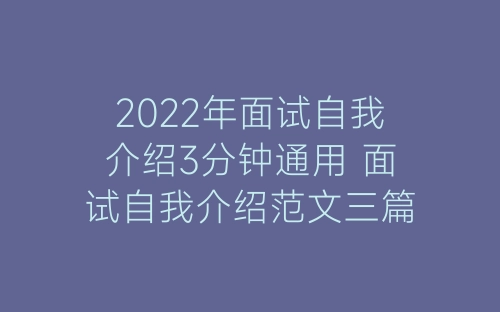 2022年面试自我介绍3分钟通用 面试自我介绍范文三篇-春林公文网