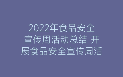 2022年食品安全宣传周活动总结 开展食品安全宣传周活动总结报告5篇-春林公文网