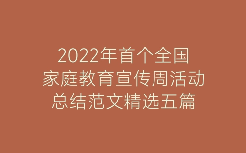 2022年首个全国家庭教育宣传周活动总结范文精选五篇-春林公文网