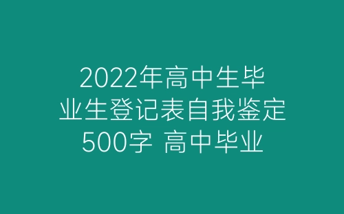 2022年高中生毕业生登记表自我鉴定500字 高中毕业生登记表自我鉴定怎么写优秀-春林公文网