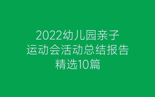 2022幼儿园亲子运动会活动总结报告精选10篇-春林公文网