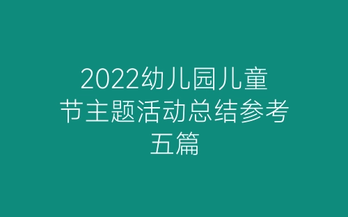 2022幼儿园儿童节主题活动总结参考五篇-春林公文网