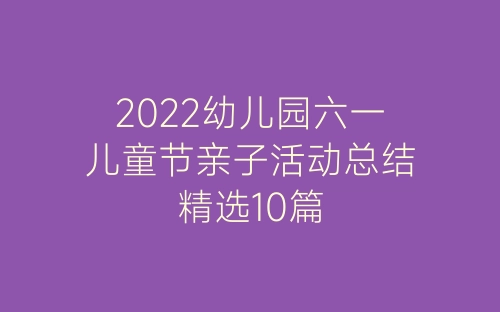 2022幼儿园六一儿童节亲子活动总结精选10篇-春林公文网