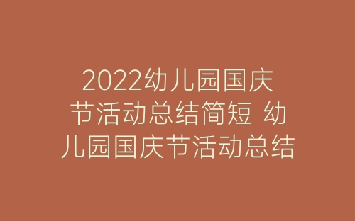 2022幼儿园国庆节活动总结简短 幼儿园国庆节活动总结范文十篇-春林公文网