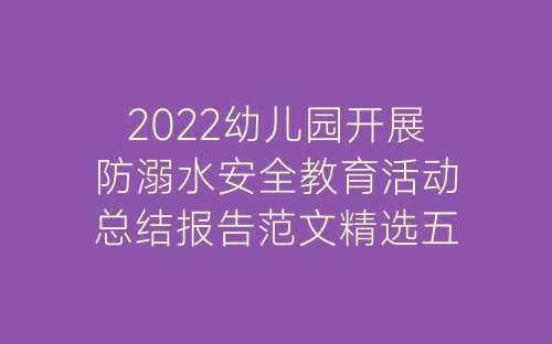 2022幼儿园开展防溺水安全教育活动总结报告范文精选五篇-春林公文网