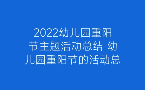 2022幼儿园重阳节主题活动总结 幼儿园重阳节的活动总结精选5篇-春林公文网