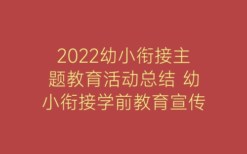 2022幼小衔接主题教育活动总结 幼小衔接学前教育宣传活动总结9篇-春林公文网