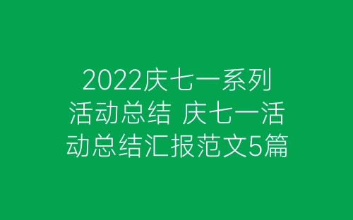 2022庆七一系列活动总结 庆七一活动总结汇报范文5篇-春林公文网