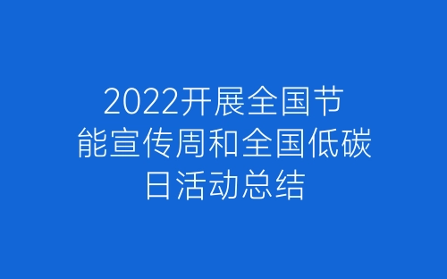2022开展全国节能宣传周和全国低碳日活动总结-春林公文网