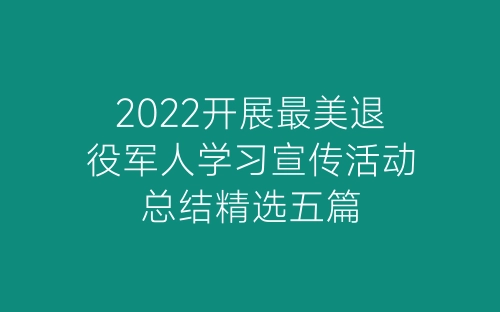 2022开展最美退役军人学习宣传活动总结精选五篇-春林公文网