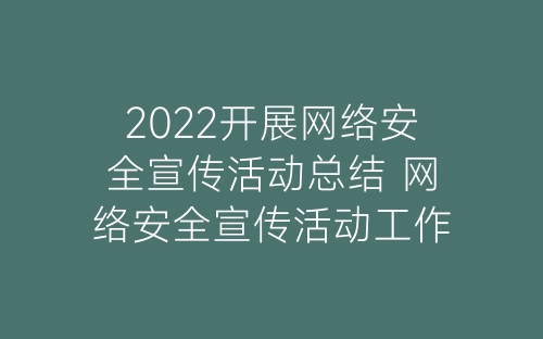 2022开展网络安全宣传活动总结 网络安全宣传活动工作总结报告8篇-春林公文网