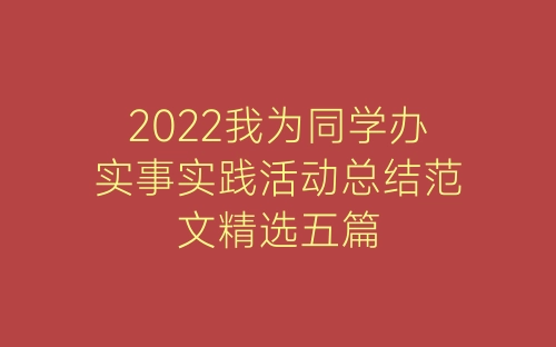 2022我为同学办实事实践活动总结范文精选五篇-春林公文网