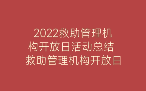 2022救助管理机构开放日活动总结 救助管理机构开放日活动总结精选五篇-春林公文网