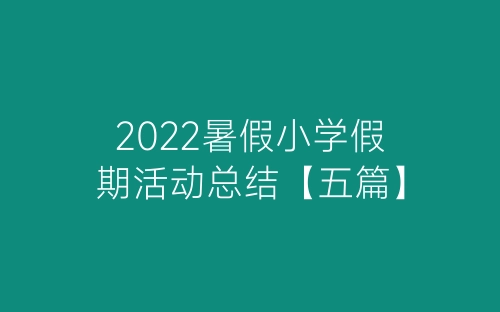 2022暑假小学假期活动总结【五篇】-春林公文网
