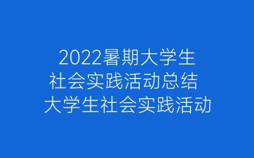 2022暑期大学生社会实践活动总结 大学生社会实践活动总结报告十篇-春林公文网