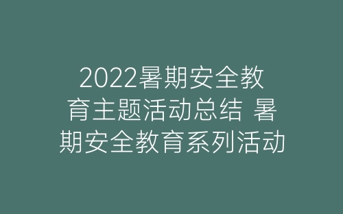 2022暑期安全教育主题活动总结 暑期安全教育系列活动总结5篇-春林公文网