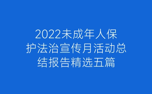 2022未成年人保护法治宣传月活动总结报告精选五篇-春林公文网