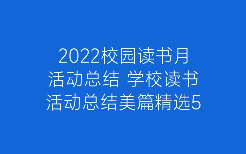 2022校园读书月活动总结 学校读书活动总结美篇精选5篇-春林公文网