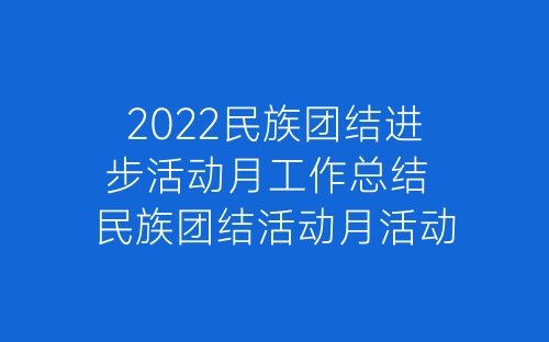 2022民族团结进步活动月工作总结 民族团结活动月活动总结范文十篇-春林公文网