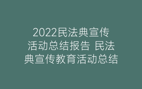 2022民法典宣传活动总结报告 民法典宣传教育活动总结范文五篇-春林公文网
