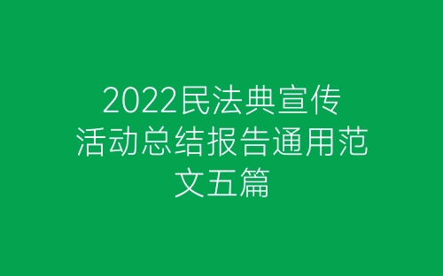 2022民法典宣传活动总结报告通用范文五篇-春林公文网