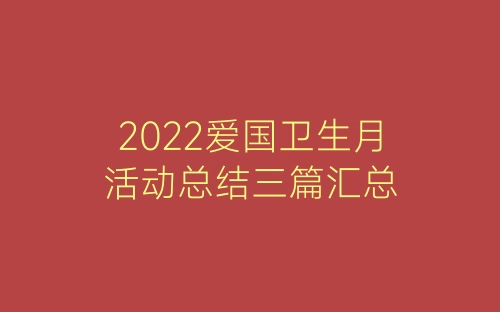 2022爱国卫生月活动总结三篇汇总-春林公文网