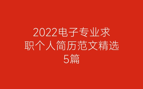 2022电子专业求职个人简历范文精选5篇-春林公文网