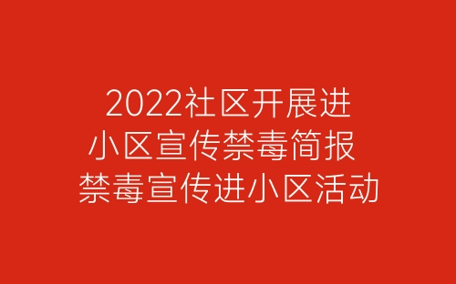 2022社区开展进小区宣传禁毒简报 禁毒宣传进小区活动简报八篇-春林公文网