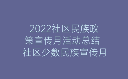 2022社区民族政策宣传月活动总结 社区少数民族宣传月活动总结十篇-春林公文网