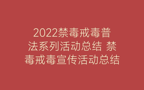 2022禁毒戒毒普法系列活动总结 禁毒戒毒宣传活动总结精选5篇-春林公文网