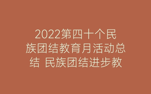 2022第四十个民族团结教育月活动总结 民族团结进步教育月活动总结十篇-春林公文网