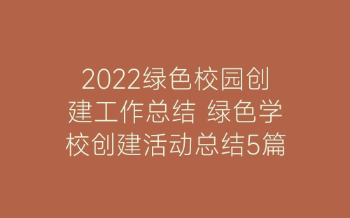 2022绿色校园创建工作总结 绿色学校创建活动总结5篇-春林公文网