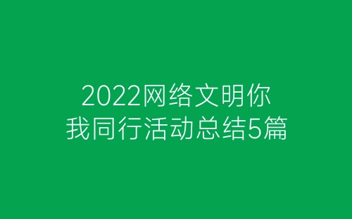 2022网络文明你我同行活动总结5篇-春林公文网