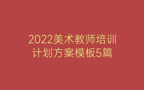 2022美术教师培训计划方案模板5篇-春林公文网