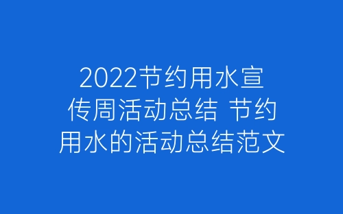 2022节约用水宣传周活动总结 节约用水的活动总结范文5篇-春林公文网