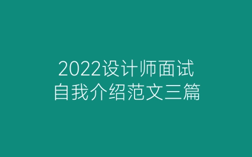 2022设计师面试自我介绍范文三篇-春林公文网