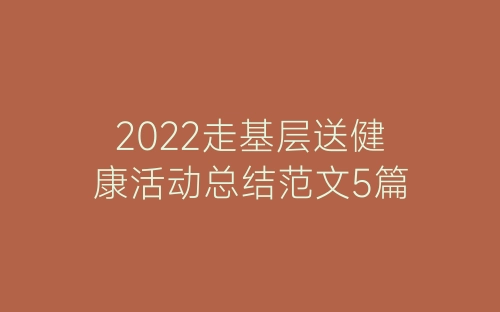 2022走基层送健康活动总结范文5篇-春林公文网